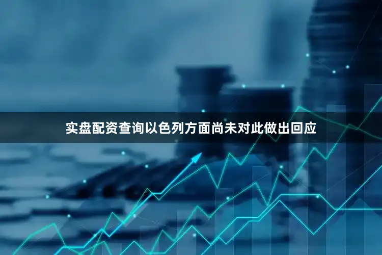 实盘配资查询以色列方面尚未对此做出回应