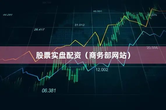 股票实盘配资（商务部网站）