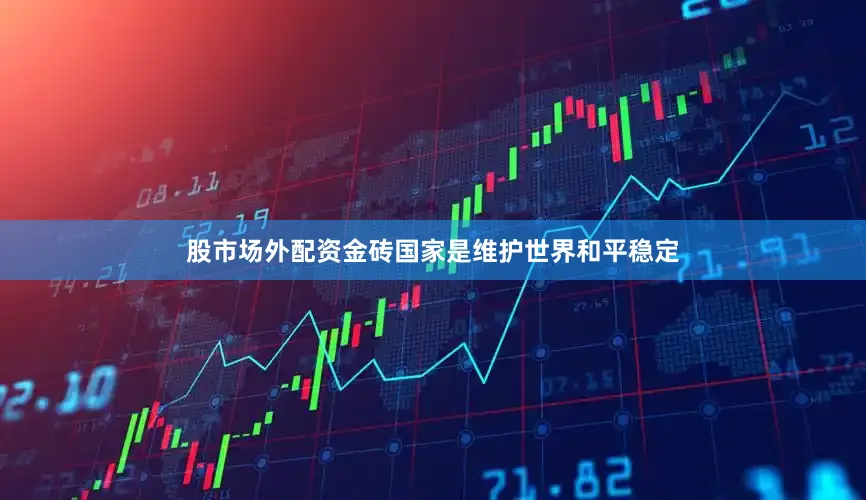 股市场外配资金砖国家是维护世界和平稳定
