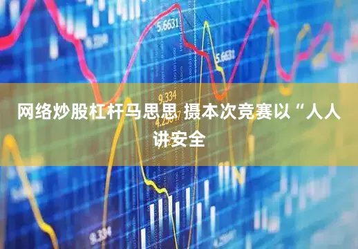 网络炒股杠杆马思思 摄本次竞赛以“人人讲安全
