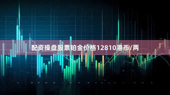 配资操盘股票铂金价格12810港币/两