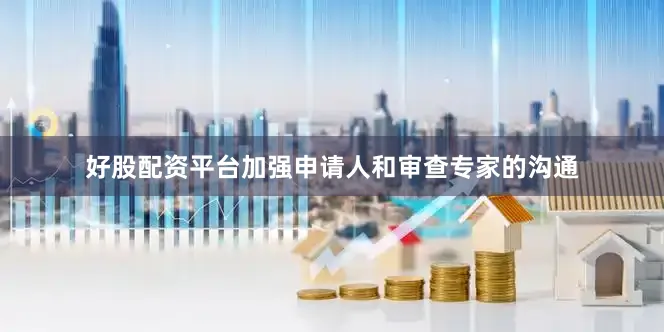 好股配资平台加强申请人和审查专家的沟通