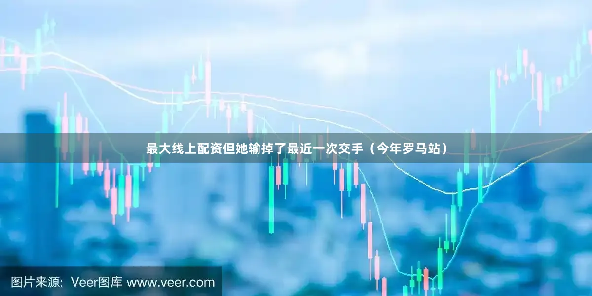 最大线上配资但她输掉了最近一次交手（今年罗马站）