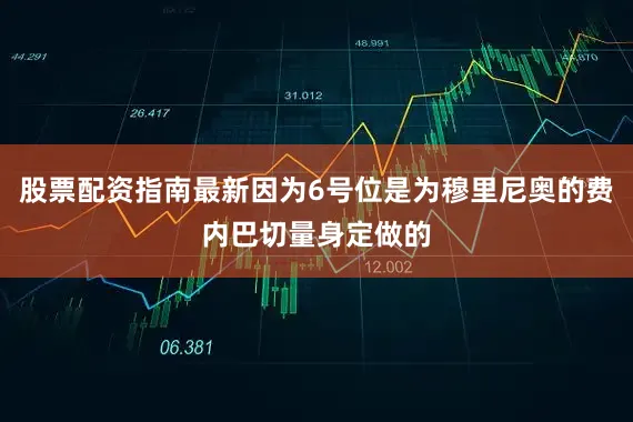 股票配资指南最新因为6号位是为穆里尼奥的费内巴切量身定做的