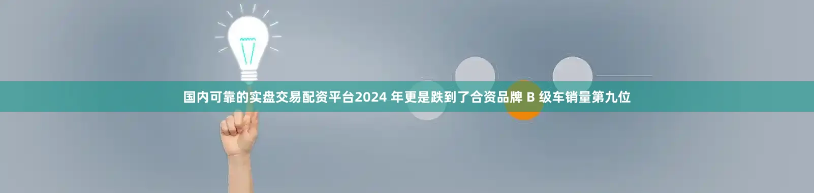 国内可靠的实盘交易配资平台2024 年更是跌到了合资品牌 B 级车销量第九位