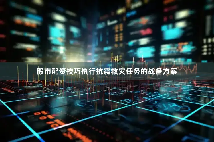 股市配资技巧执行抗震救灾任务的战备方案
