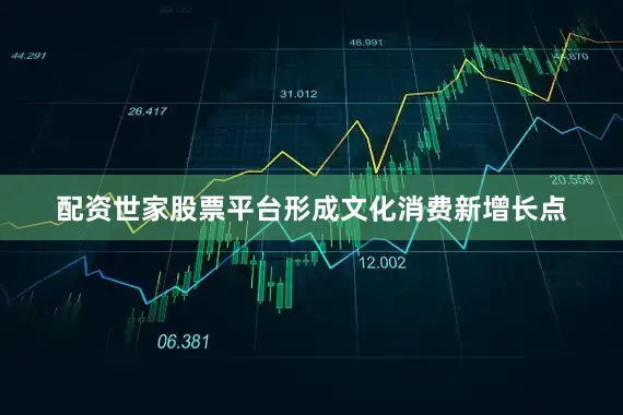 配资世家股票平台形成文化消费新增长点