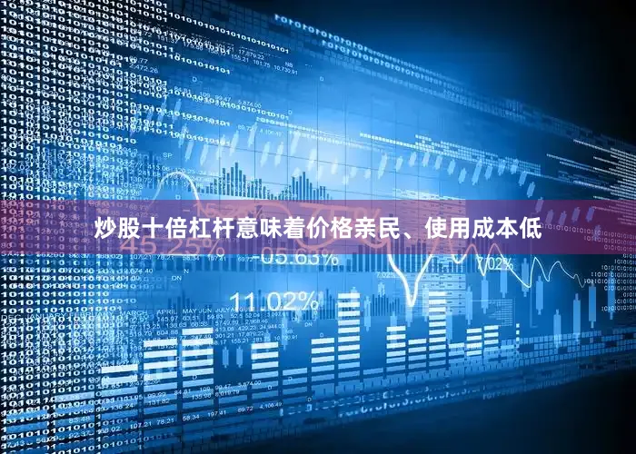 炒股十倍杠杆意味着价格亲民、使用成本低