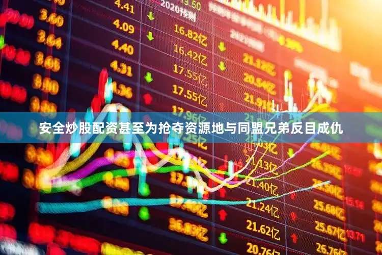 安全炒股配资甚至为抢夺资源地与同盟兄弟反目成仇