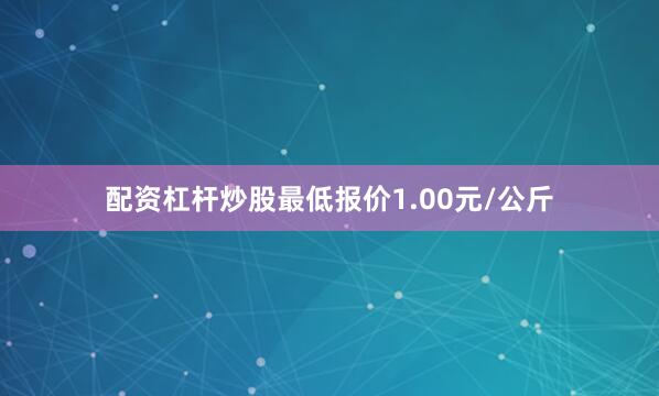 配资杠杆炒股最低报价1.00元/公斤