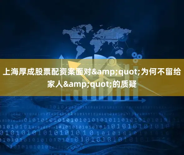 上海厚成股票配资案面对&quot;为何不留给家人&quot;的质疑
