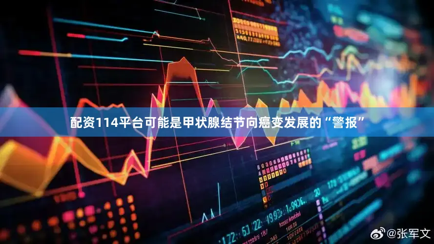 配资114平台可能是甲状腺结节向癌变发展的“警报”