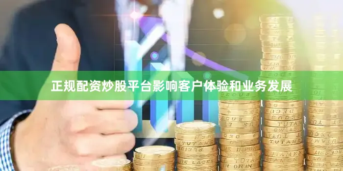 正规配资炒股平台影响客户体验和业务发展