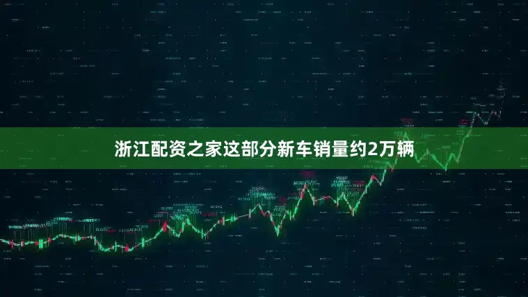 浙江配资之家这部分新车销量约2万辆