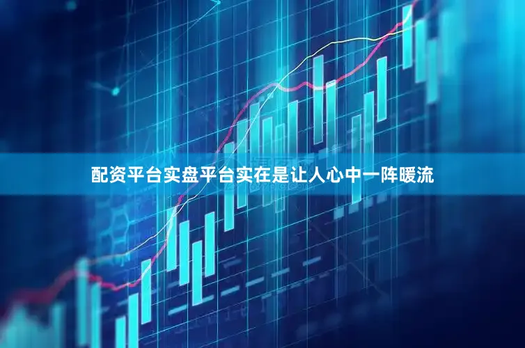 配资平台实盘平台实在是让人心中一阵暖流