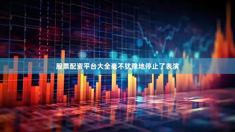 股票配资平台大全毫不犹豫地停止了表演