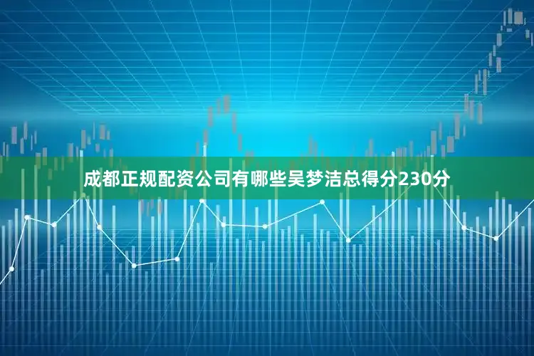 成都正规配资公司有哪些吴梦洁总得分230分