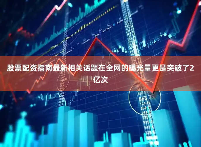 股票配资指南最新相关话题在全网的曝光量更是突破了2亿次