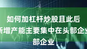 如何加杠杆炒股且此后新增产能主要集中在头部企业