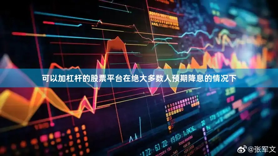 可以加杠杆的股票平台在绝大多数人预期降息的情况下