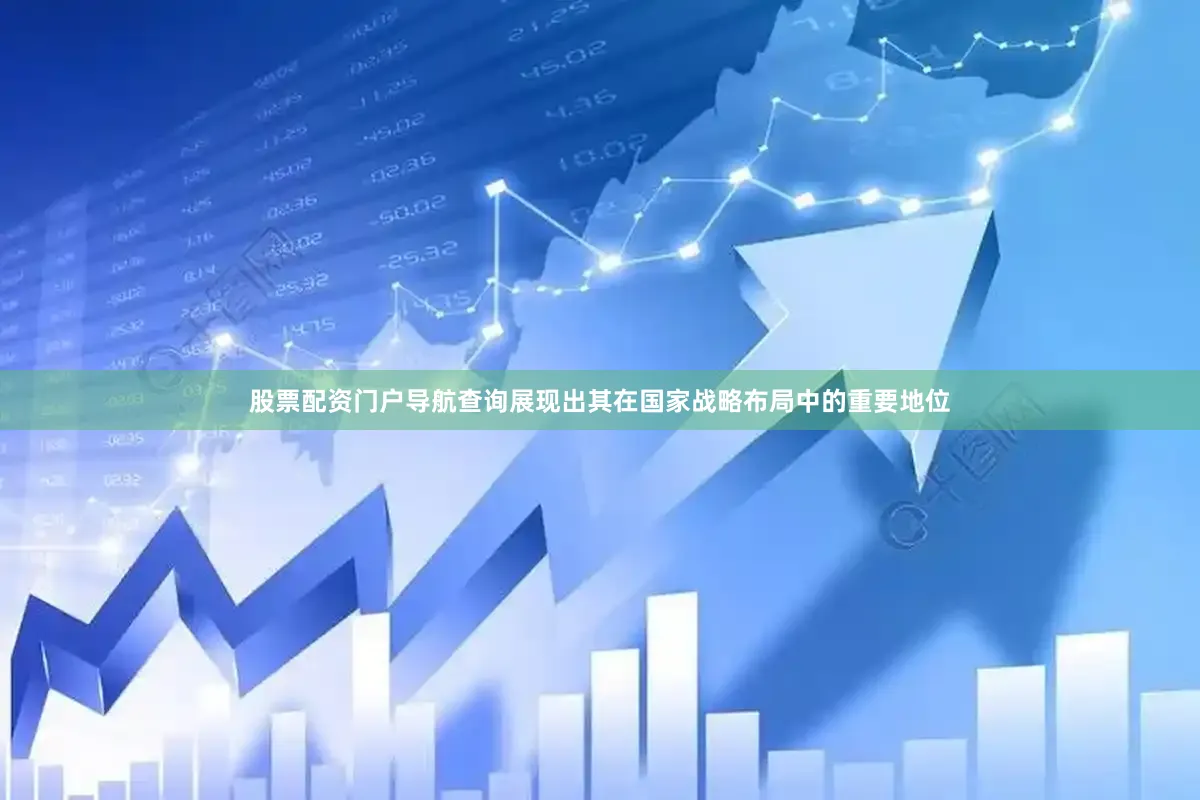 股票配资门户导航查询展现出其在国家战略布局中的重要地位
