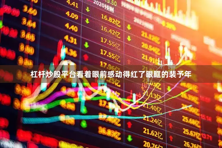 杠杆炒股平台看着眼前感动得红了眼眶的裴予年