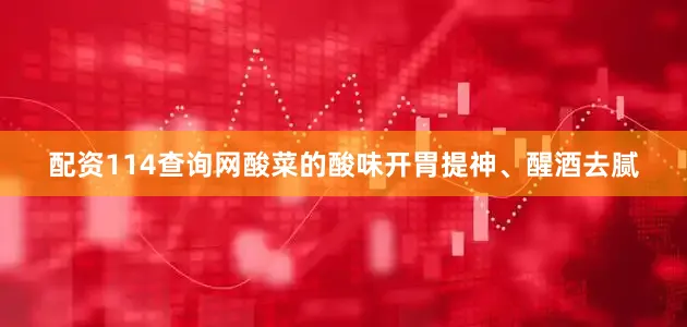 配资114查询网酸菜的酸味开胃提神、醒酒去腻