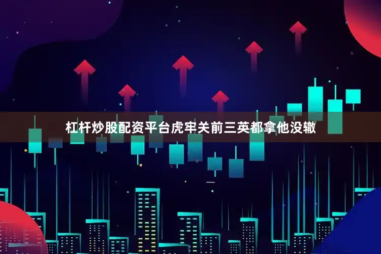 杠杆炒股配资平台虎牢关前三英都拿他没辙