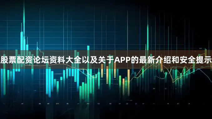 股票配资论坛资料大全以及关于APP的最新介绍和安全提示