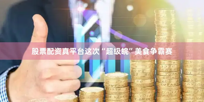 股票配资真平台这次“超级皖”美食争霸赛