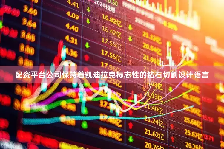配资平台公司保持着凯迪拉克标志性的钻石切割设计语言