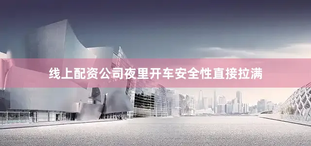 线上配资公司夜里开车安全性直接拉满