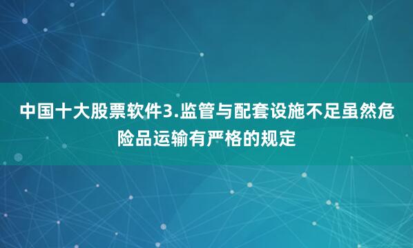 中国十大股票软件3.监管与配套设施不足虽然危险品运输有严格的规定