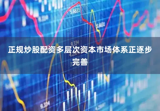 正规炒股配资多层次资本市场体系正逐步完善