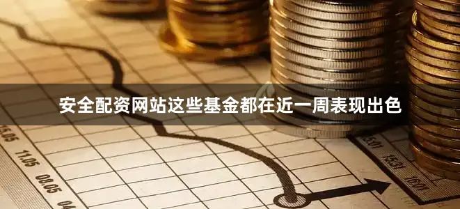 安全配资网站这些基金都在近一周表现出色