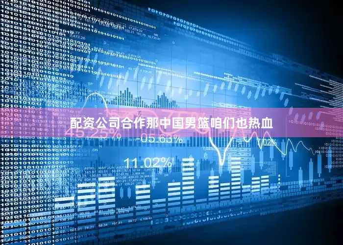 配资公司合作那中国男篮咱们也热血